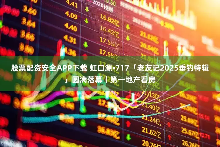 股票配资安全APP下载 虹口源•717「老友记2025垂钓特辑」圆满落幕丨第一地产看房