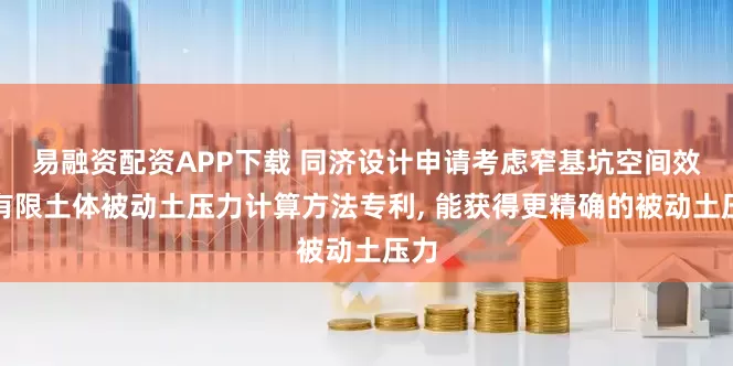 易融资配资APP下载 同济设计申请考虑窄基坑空间效应有限土体被动土压力计算方法专利, 能获得更精确的被动土压力