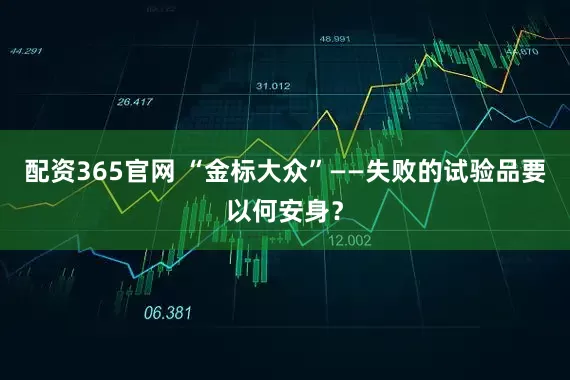 配资365官网 “金标大众”——失败的试验品要以何安身？